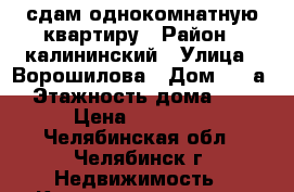 сдам однокомнатную квартиру › Район ­ калининский › Улица ­ Ворошилова › Дом ­ 55а › Этажность дома ­ 9 › Цена ­ 11 000 - Челябинская обл., Челябинск г. Недвижимость » Квартиры аренда   